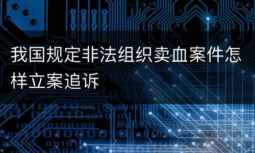 我国规定非法组织卖血案件怎样立案追诉
