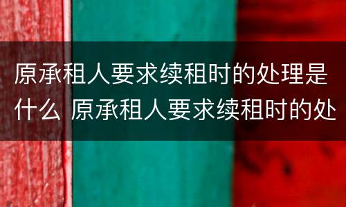 原承租人要求续租时的处理是什么 原承租人要求续租时的处理是什么情况