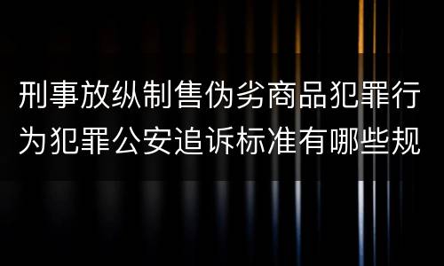 刑事放纵制售伪劣商品犯罪行为犯罪公安追诉标准有哪些规定