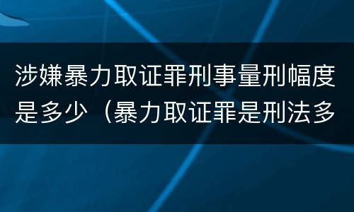 涉嫌暴力取证罪刑事量刑幅度是多少（暴力取证罪是刑法多少条）
