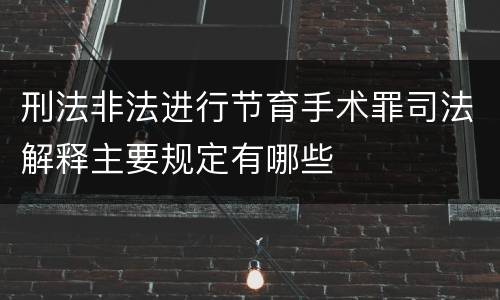 刑法非法进行节育手术罪司法解释主要规定有哪些