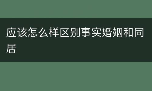 应该怎么样区别事实婚姻和同居