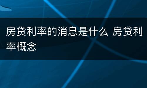 房贷利率的消息是什么 房贷利率概念