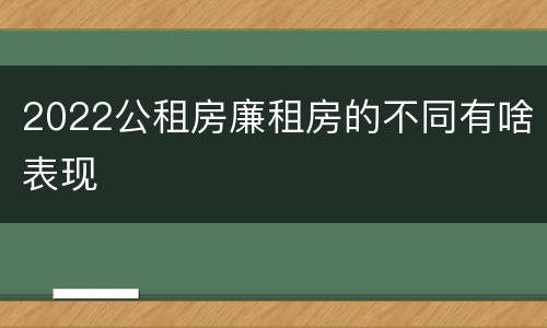 2022公租房廉租房的不同有啥表现