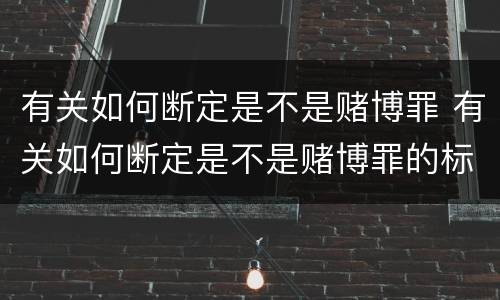 有关如何断定是不是赌博罪 有关如何断定是不是赌博罪的标准
