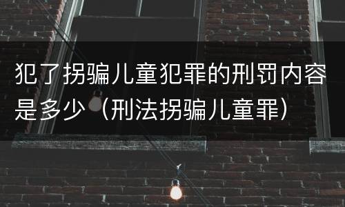 犯了拐骗儿童犯罪的刑罚内容是多少（刑法拐骗儿童罪）