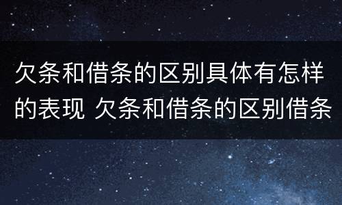 欠条和借条的区别具体有怎样的表现 欠条和借条的区别借条怎么写