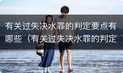 有关过失决水罪的判定要点有哪些（有关过失决水罪的判定要点有哪些呢）
