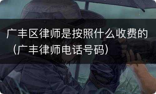 广丰区律师是按照什么收费的（广丰律师电话号码）