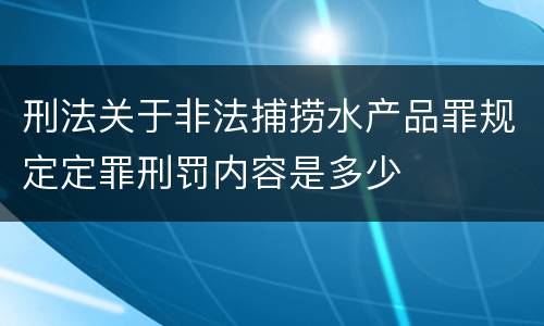 刑法关于非法捕捞水产品罪规定定罪刑罚内容是多少
