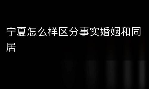宁夏怎么样区分事实婚姻和同居