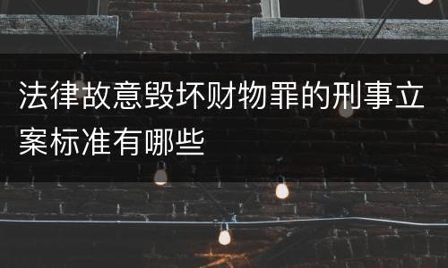法律故意毁坏财物罪的刑事立案标准有哪些