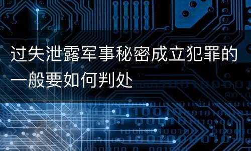 过失泄露军事秘密成立犯罪的一般要如何判处