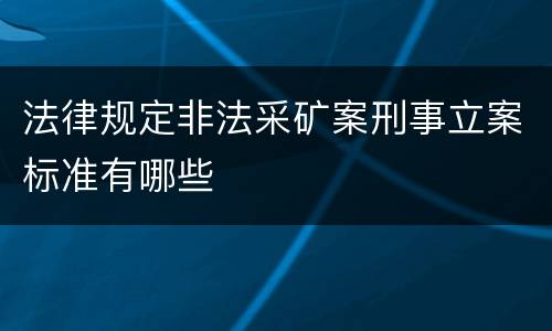 法律规定非法采矿案刑事立案标准有哪些