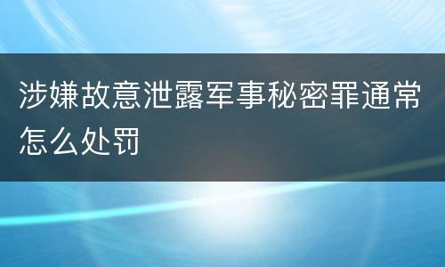 涉嫌故意泄露军事秘密罪通常怎么处罚