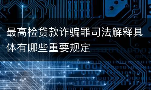最高检贷款诈骗罪司法解释具体有哪些重要规定