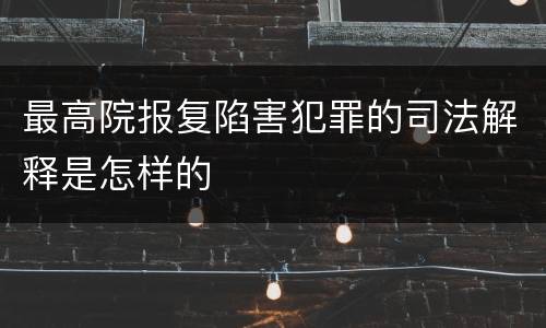 最高院报复陷害犯罪的司法解释是怎样的