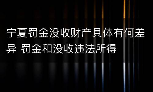 宁夏罚金没收财产具体有何差异 罚金和没收违法所得