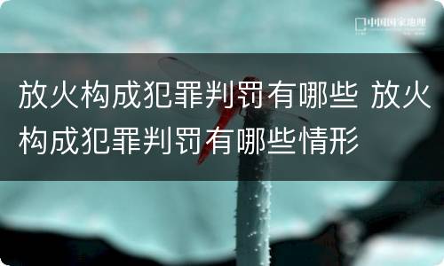 放火构成犯罪判罚有哪些 放火构成犯罪判罚有哪些情形