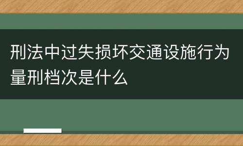 刑法中过失损坏交通设施行为量刑档次是什么