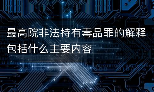 最高院非法持有毒品罪的解释包括什么主要内容