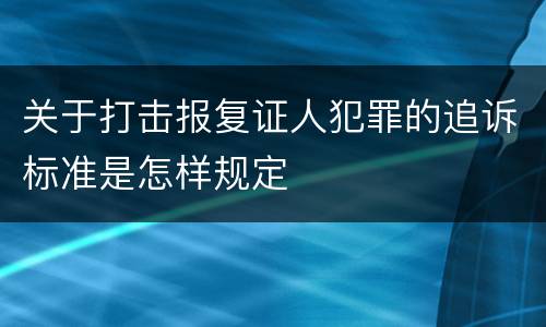 关于打击报复证人犯罪的追诉标准是怎样规定