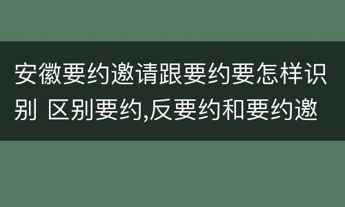 安徽要约邀请跟要约要怎样识别 区别要约,反要约和要约邀请