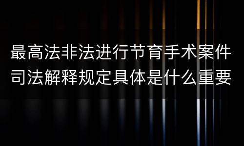 最高法非法进行节育手术案件司法解释规定具体是什么重要内容