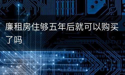 廉租房住够五年后就可以购买了吗
