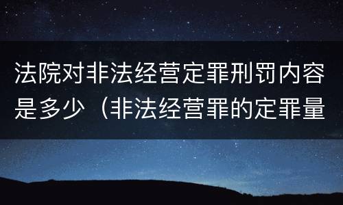 法院对非法经营定罪刑罚内容是多少（非法经营罪的定罪量刑）