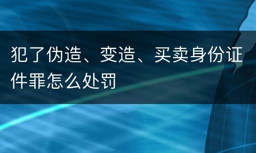 犯了伪造、变造、买卖身份证件罪怎么处罚