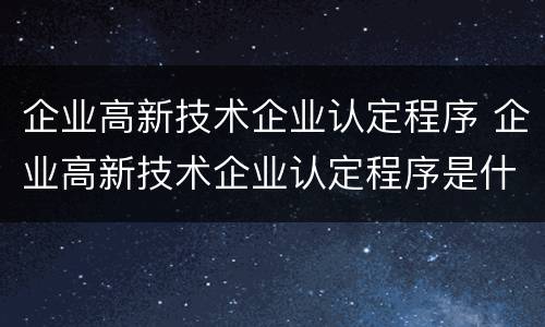 企业高新技术企业认定程序 企业高新技术企业认定程序是什么