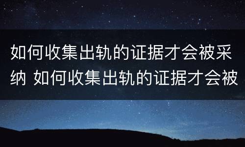 如何收集出轨的证据才会被采纳 如何收集出轨的证据才会被采纳呢