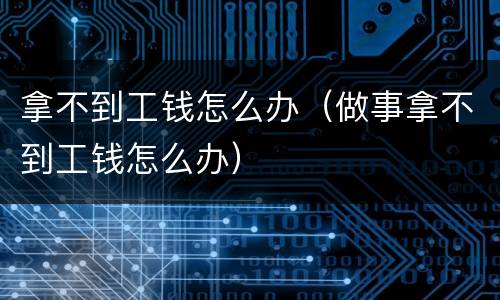 拿不到工钱怎么办（做事拿不到工钱怎么办）