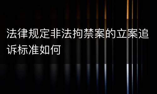 法律规定非法拘禁案的立案追诉标准如何