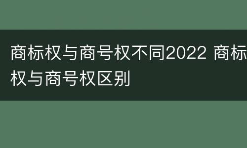 商标权与商号权不同2022 商标权与商号权区别