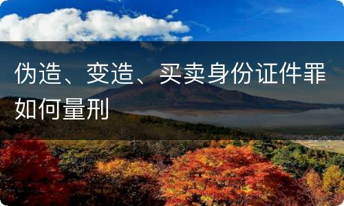 伪造、变造、买卖身份证件罪如何量刑