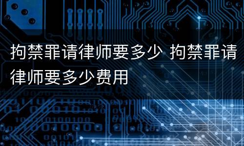 拘禁罪请律师要多少 拘禁罪请律师要多少费用