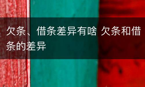 欠条、借条差异有啥 欠条和借条的差异