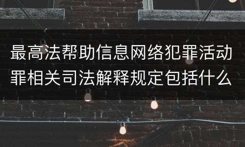最高法帮助信息网络犯罪活动罪相关司法解释规定包括什么内容