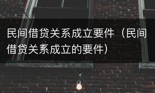 民间借贷关系成立要件(民间借贷关系成立的要件)