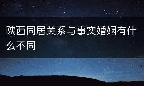 陕西同居关系与事实婚姻有什么不同