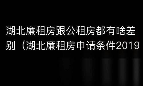 湖北廉租房跟公租房都有啥差别（湖北廉租房申请条件2019）