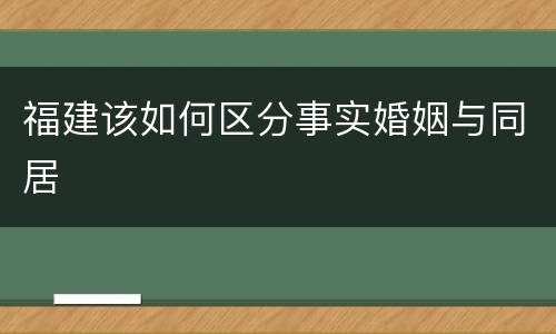 福建该如何区分事实婚姻与同居