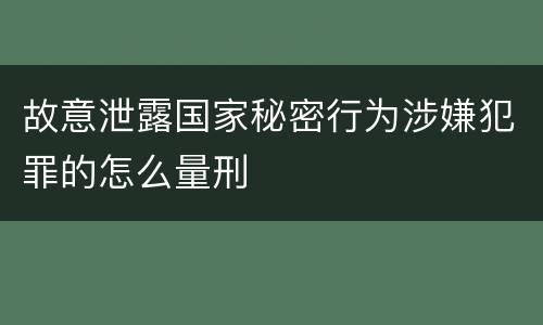 故意泄露国家秘密行为涉嫌犯罪的怎么量刑