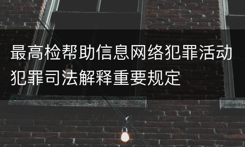 最高检帮助信息网络犯罪活动犯罪司法解释重要规定