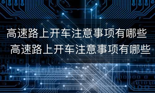 高速路上开车注意事项有哪些 高速路上开车注意事项有哪些视频