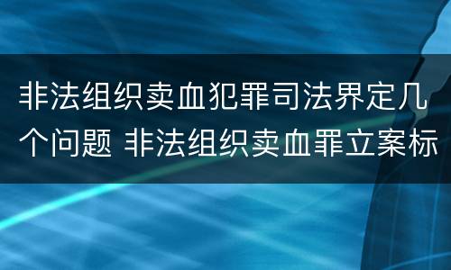 非法组织卖血犯罪司法界定几个问题 非法组织卖血罪立案标准