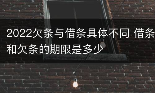 2022欠条与借条具体不同 借条和欠条的期限是多少