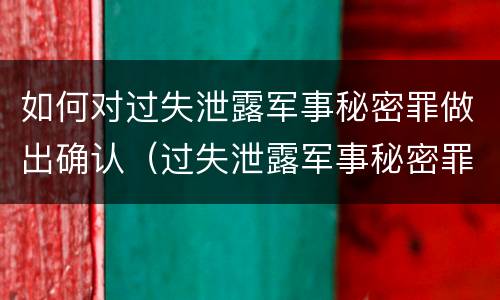 如何对过失泄露军事秘密罪做出确认（过失泄露军事秘密罪立案标准）